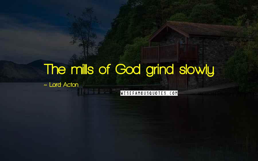 Lord Acton Quotes: The mills of God grind slowly.
