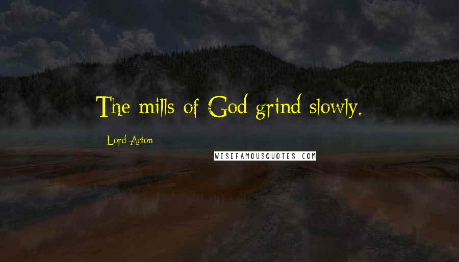 Lord Acton Quotes: The mills of God grind slowly.