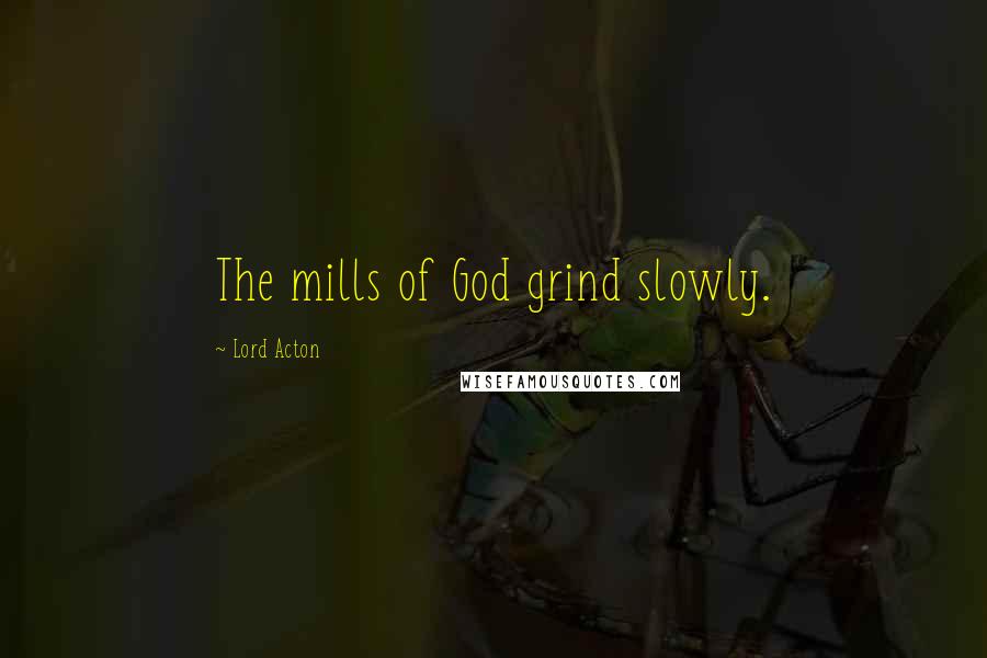 Lord Acton Quotes: The mills of God grind slowly.