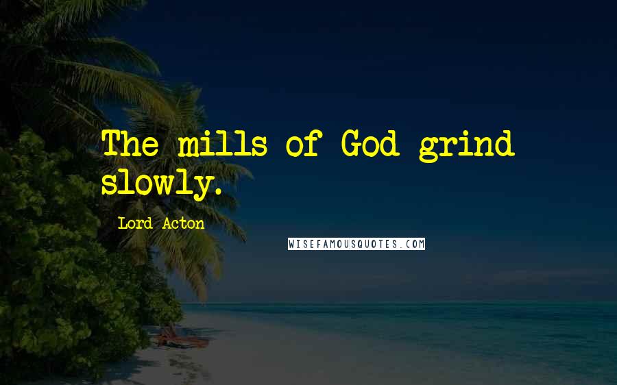 Lord Acton Quotes: The mills of God grind slowly.