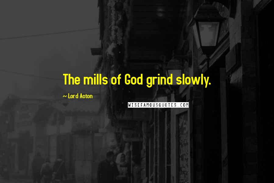 Lord Acton Quotes: The mills of God grind slowly.