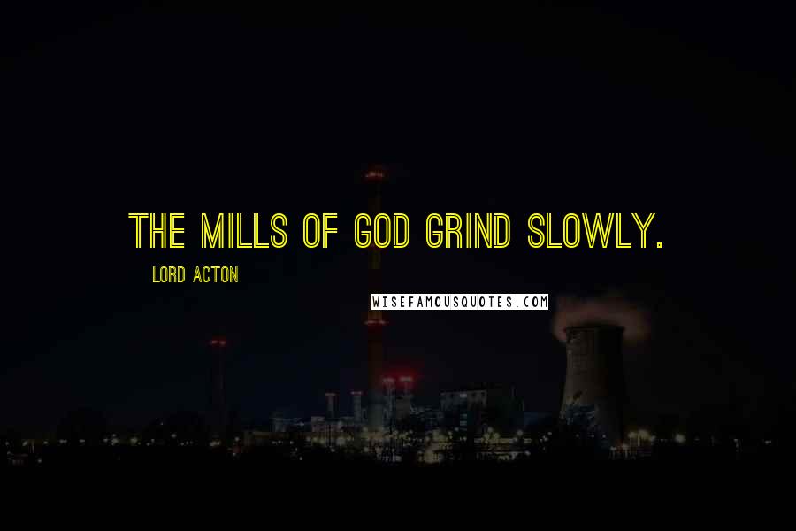 Lord Acton Quotes: The mills of God grind slowly.