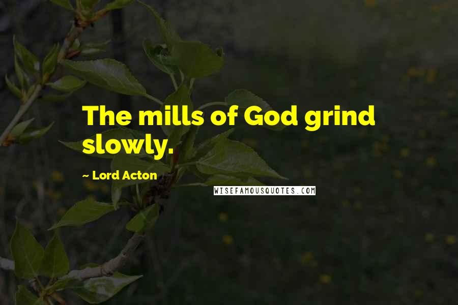 Lord Acton Quotes: The mills of God grind slowly.