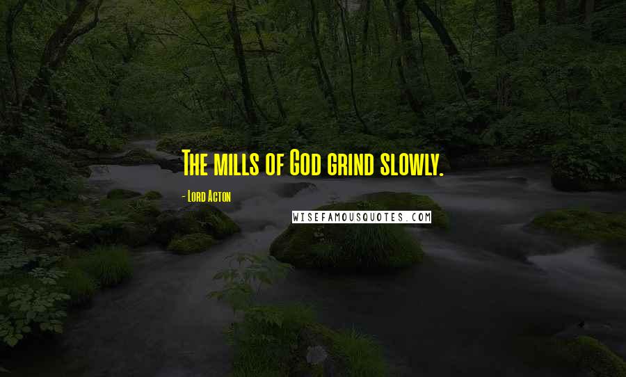 Lord Acton Quotes: The mills of God grind slowly.