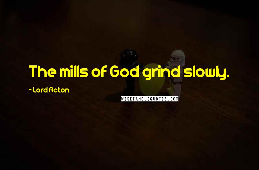 Lord Acton Quotes: The mills of God grind slowly.