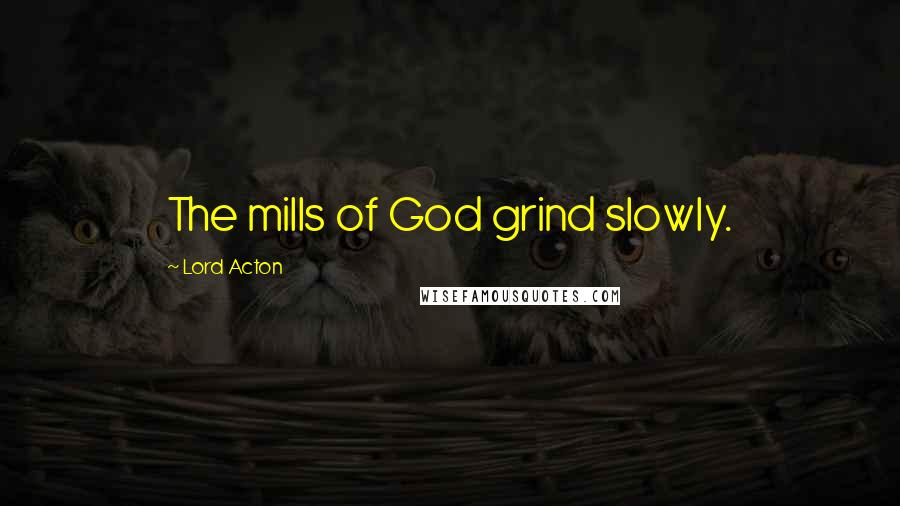 Lord Acton Quotes: The mills of God grind slowly.