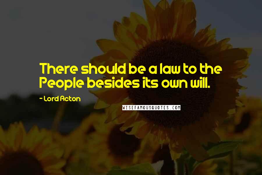 Lord Acton Quotes: There should be a law to the People besides its own will.