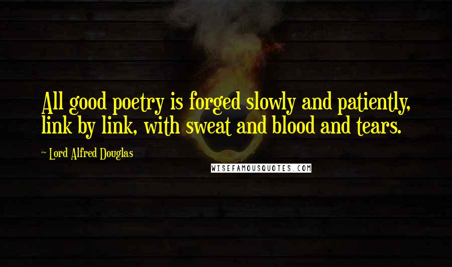 Lord Alfred Douglas Quotes: All good poetry is forged slowly and patiently, link by link, with sweat and blood and tears.