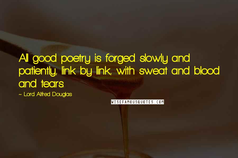 Lord Alfred Douglas Quotes: All good poetry is forged slowly and patiently, link by link, with sweat and blood and tears.