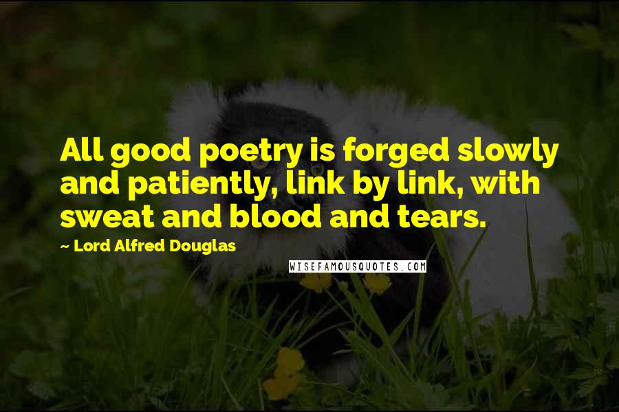 Lord Alfred Douglas Quotes: All good poetry is forged slowly and patiently, link by link, with sweat and blood and tears.