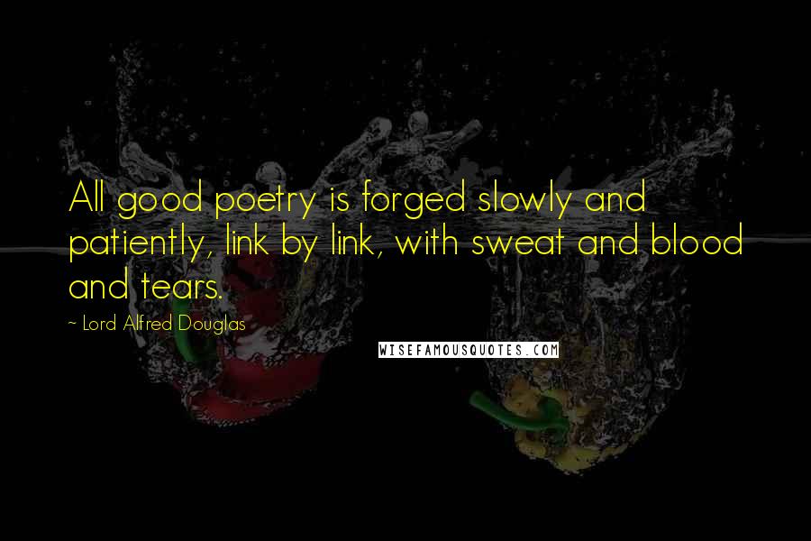 Lord Alfred Douglas Quotes: All good poetry is forged slowly and patiently, link by link, with sweat and blood and tears.