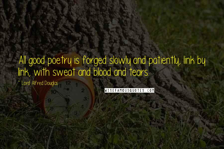 Lord Alfred Douglas Quotes: All good poetry is forged slowly and patiently, link by link, with sweat and blood and tears.