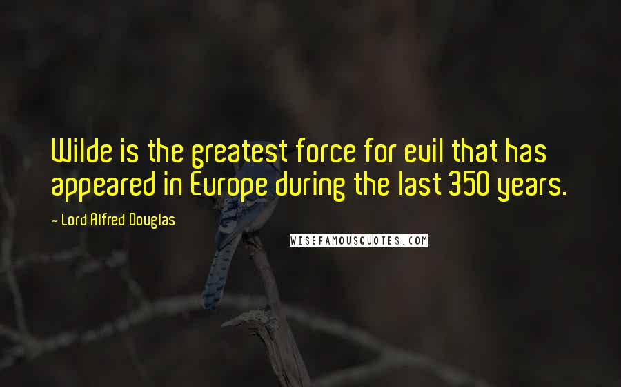 Lord Alfred Douglas Quotes: Wilde is the greatest force for evil that has appeared in Europe during the last 350 years.