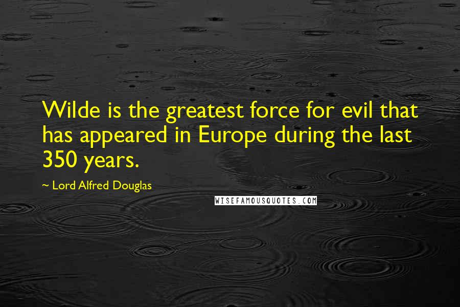 Lord Alfred Douglas Quotes: Wilde is the greatest force for evil that has appeared in Europe during the last 350 years.