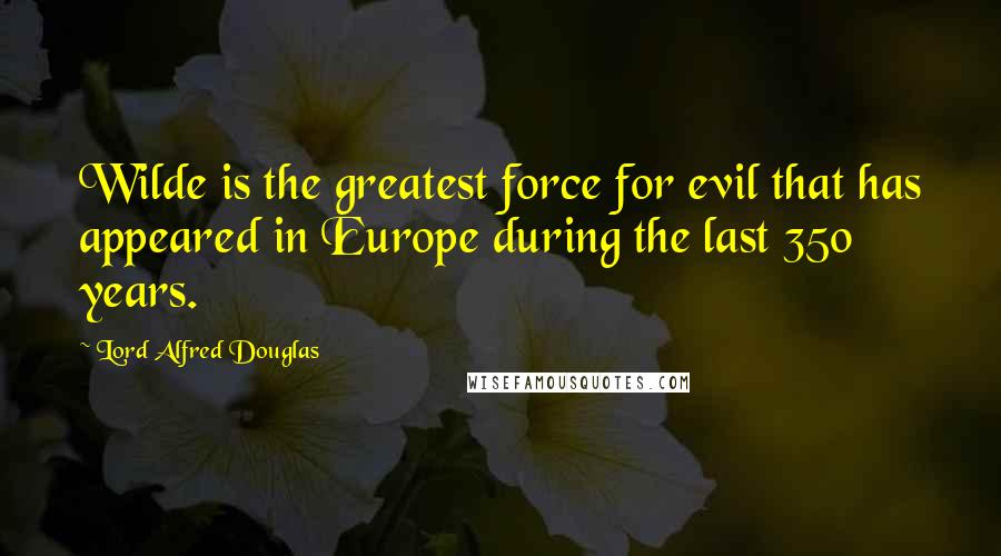 Lord Alfred Douglas Quotes: Wilde is the greatest force for evil that has appeared in Europe during the last 350 years.