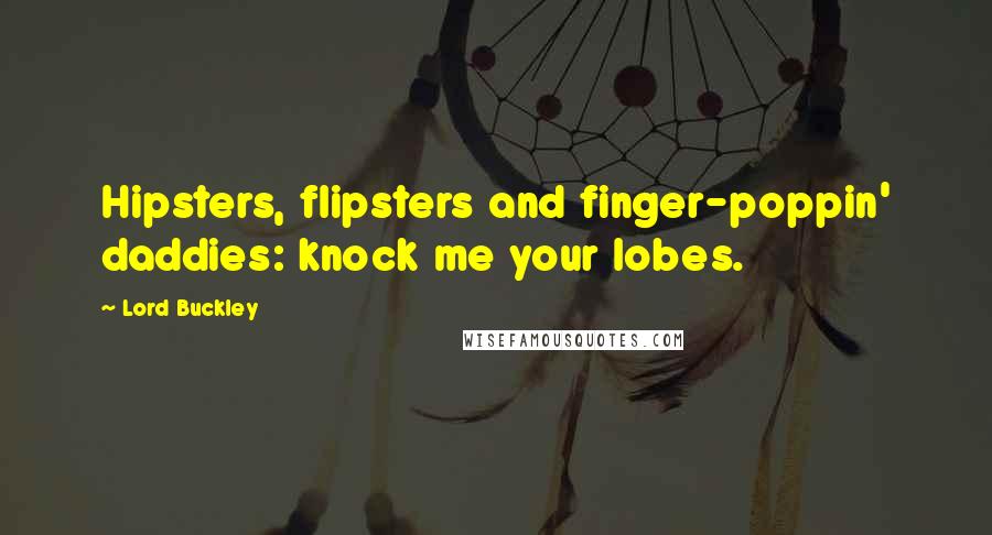 Lord Buckley Quotes: Hipsters, flipsters and finger-poppin' daddies: knock me your lobes.