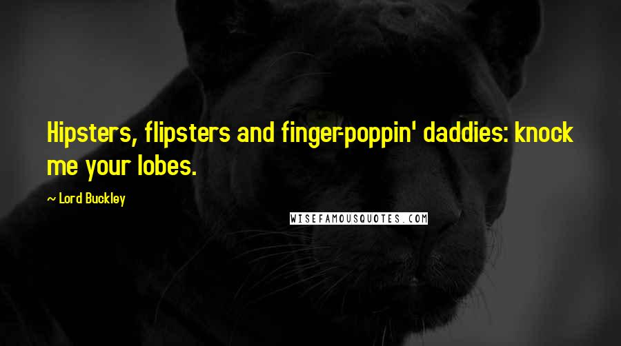 Lord Buckley Quotes: Hipsters, flipsters and finger-poppin' daddies: knock me your lobes.