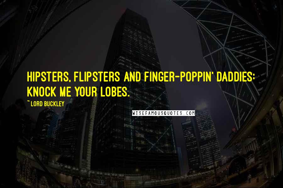 Lord Buckley Quotes: Hipsters, flipsters and finger-poppin' daddies: knock me your lobes.