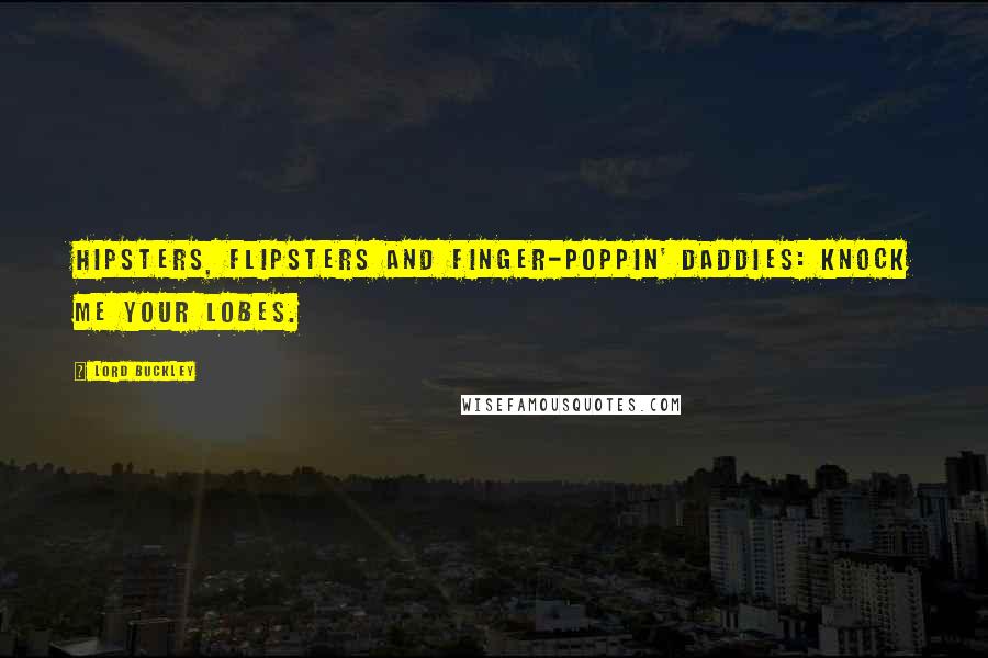 Lord Buckley Quotes: Hipsters, flipsters and finger-poppin' daddies: knock me your lobes.