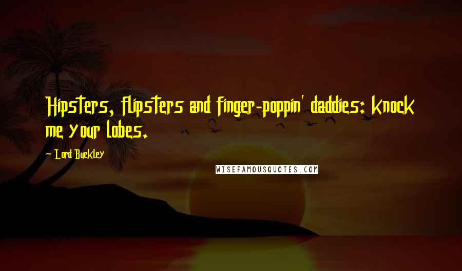 Lord Buckley Quotes: Hipsters, flipsters and finger-poppin' daddies: knock me your lobes.