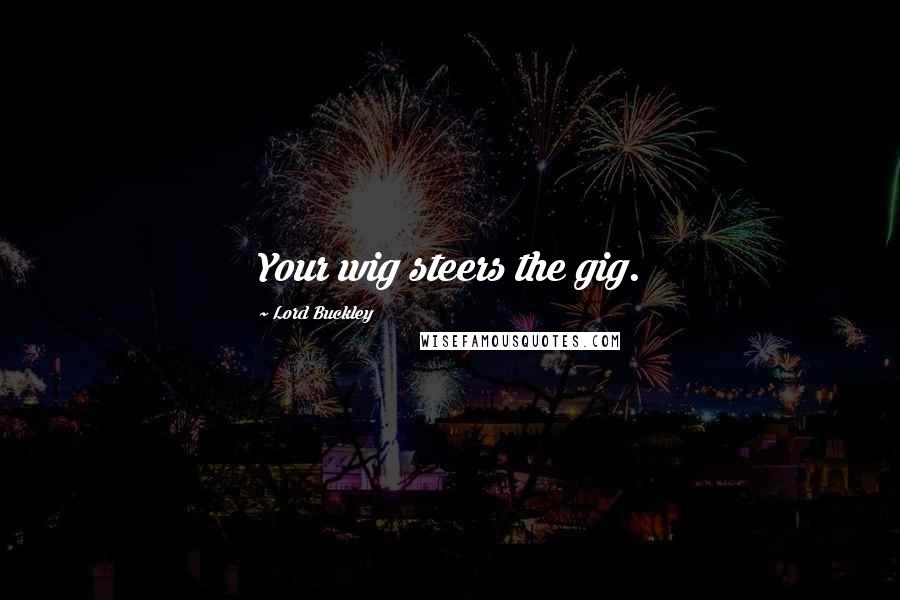 Lord Buckley Quotes: Your wig steers the gig.