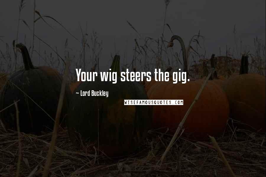 Lord Buckley Quotes: Your wig steers the gig.