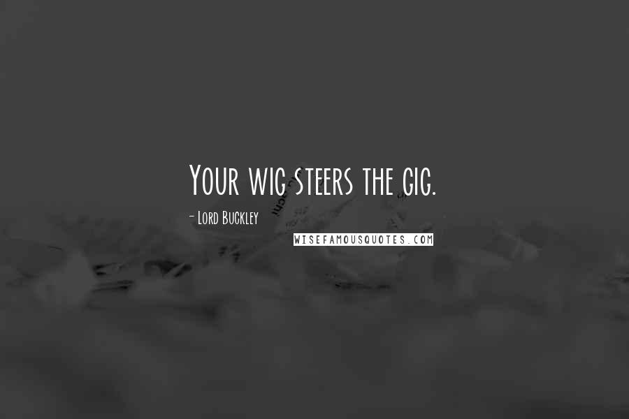 Lord Buckley Quotes: Your wig steers the gig.
