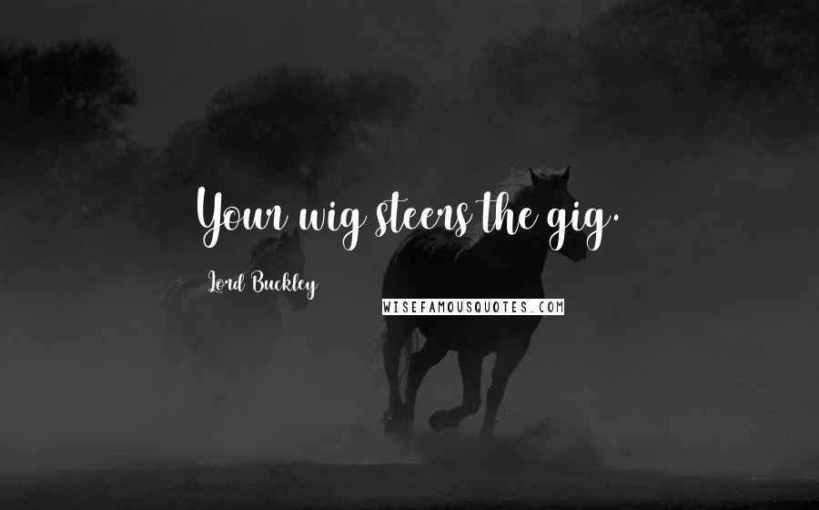 Lord Buckley Quotes: Your wig steers the gig.