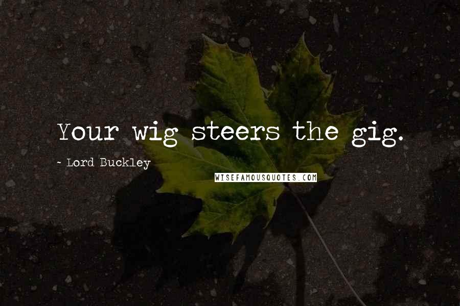 Lord Buckley Quotes: Your wig steers the gig.