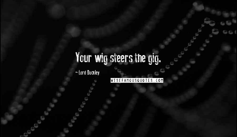 Lord Buckley Quotes: Your wig steers the gig.