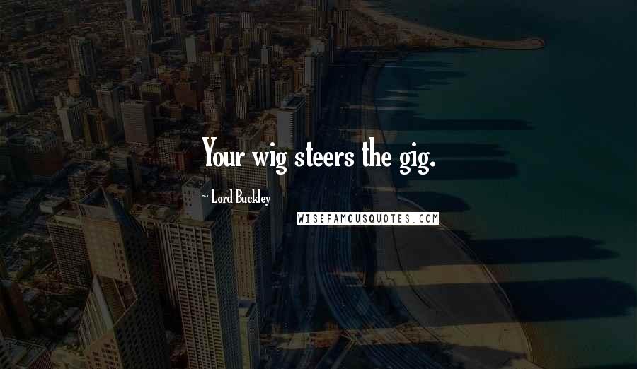 Lord Buckley Quotes: Your wig steers the gig.