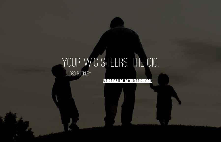 Lord Buckley Quotes: Your wig steers the gig.