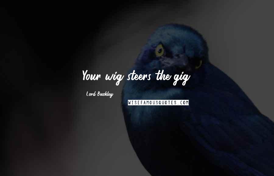 Lord Buckley Quotes: Your wig steers the gig.