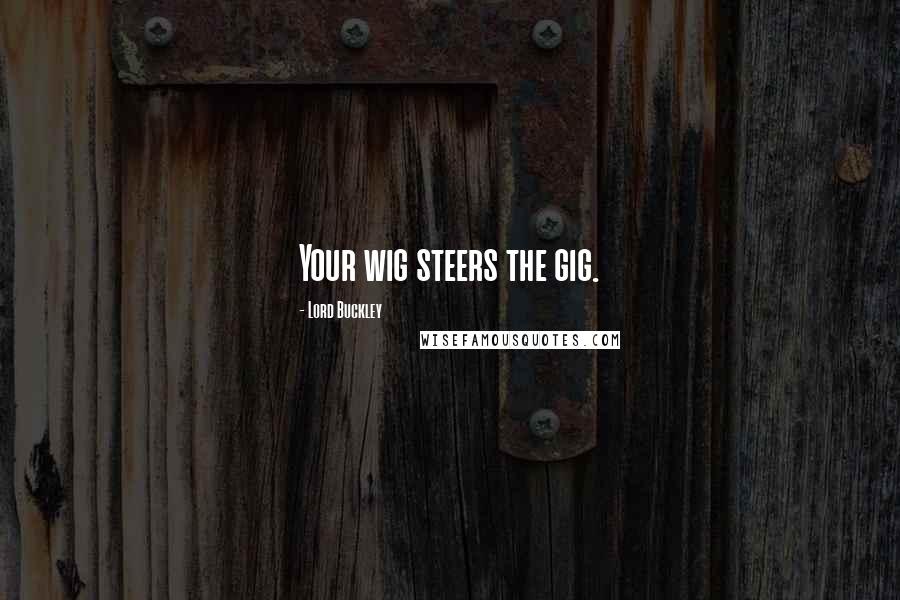 Lord Buckley Quotes: Your wig steers the gig.