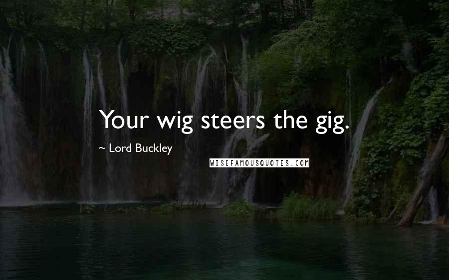 Lord Buckley Quotes: Your wig steers the gig.