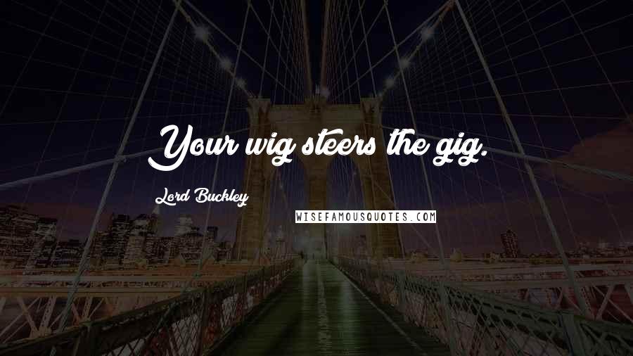 Lord Buckley Quotes: Your wig steers the gig.