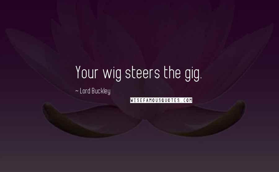 Lord Buckley Quotes: Your wig steers the gig.