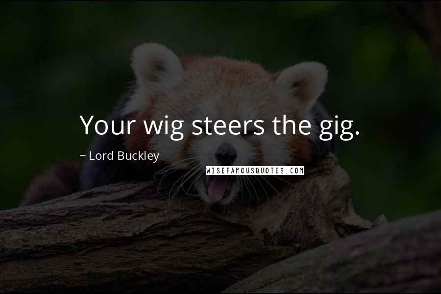 Lord Buckley Quotes: Your wig steers the gig.