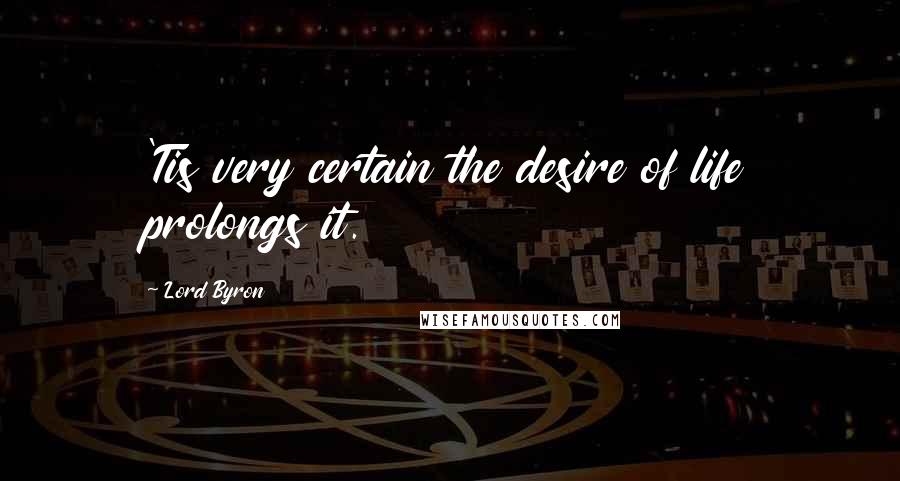 Lord Byron Quotes: 'Tis very certain the desire of life prolongs it.