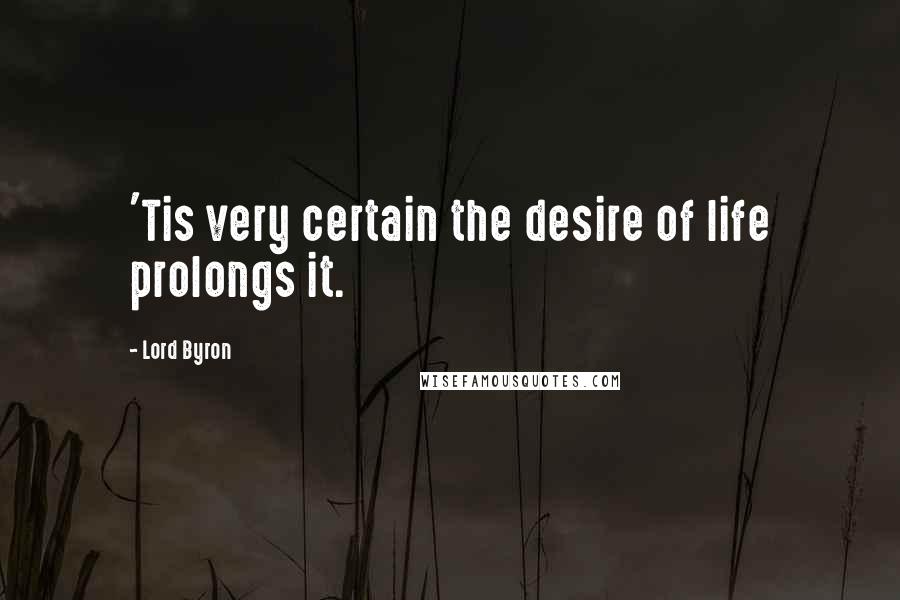 Lord Byron Quotes: 'Tis very certain the desire of life prolongs it.