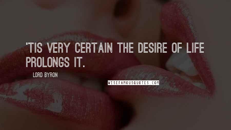 Lord Byron Quotes: 'Tis very certain the desire of life prolongs it.
