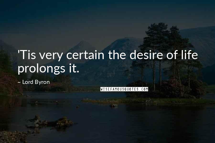 Lord Byron Quotes: 'Tis very certain the desire of life prolongs it.
