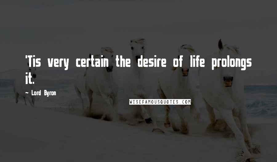 Lord Byron Quotes: 'Tis very certain the desire of life prolongs it.
