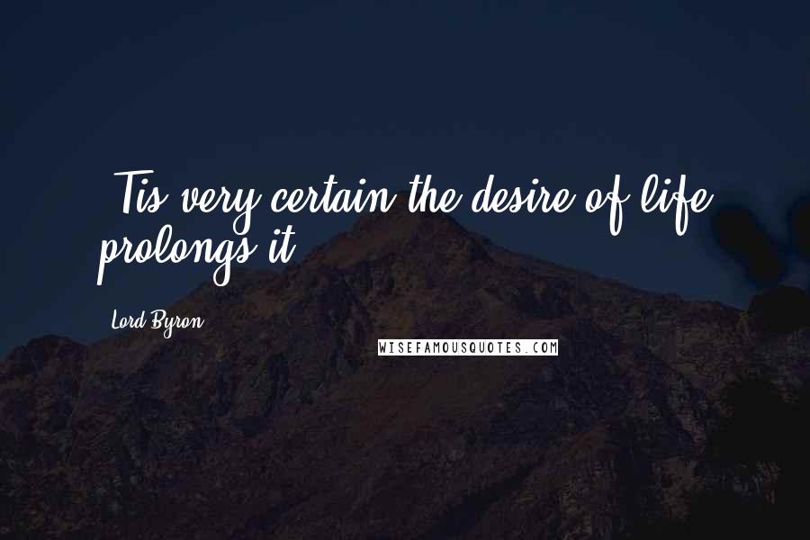 Lord Byron Quotes: 'Tis very certain the desire of life prolongs it.