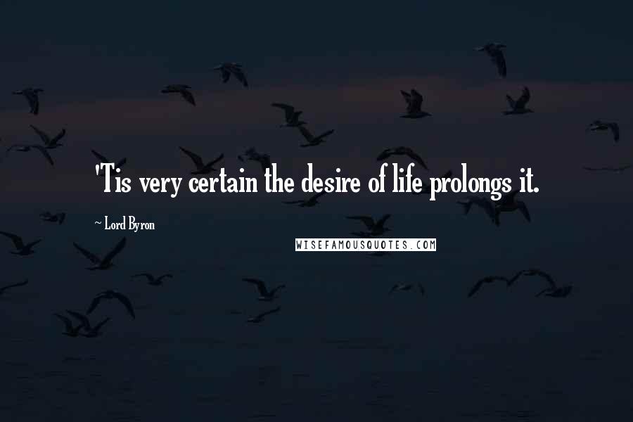 Lord Byron Quotes: 'Tis very certain the desire of life prolongs it.