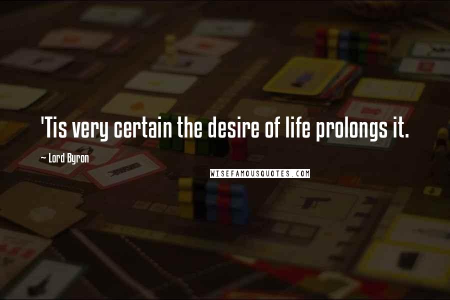 Lord Byron Quotes: 'Tis very certain the desire of life prolongs it.