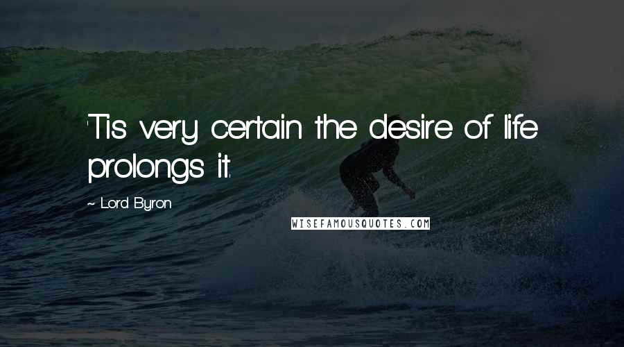 Lord Byron Quotes: 'Tis very certain the desire of life prolongs it.