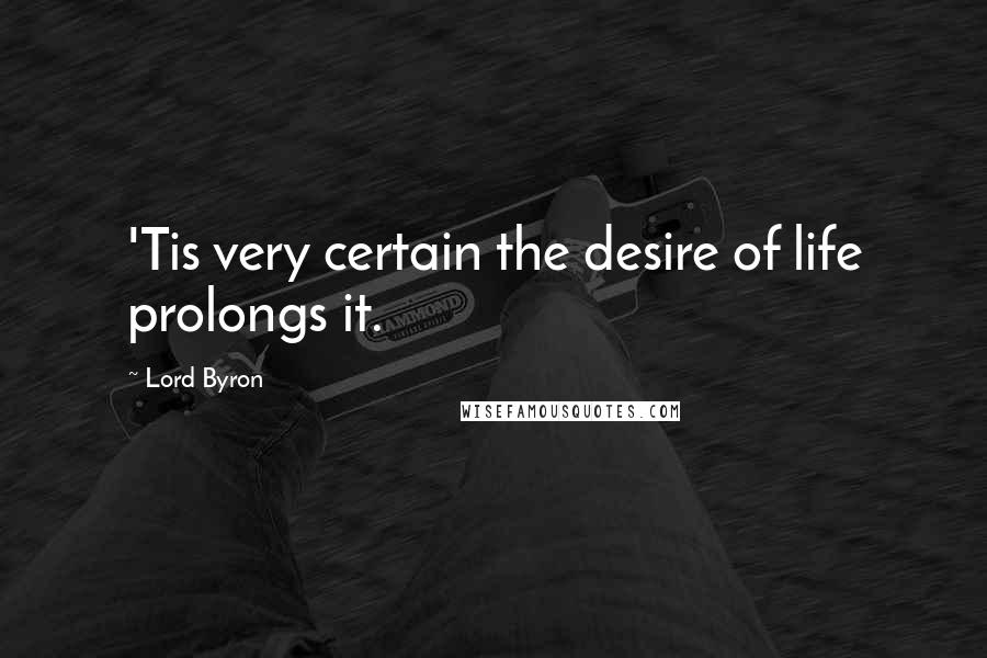 Lord Byron Quotes: 'Tis very certain the desire of life prolongs it.