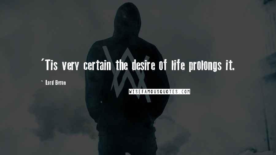Lord Byron Quotes: 'Tis very certain the desire of life prolongs it.