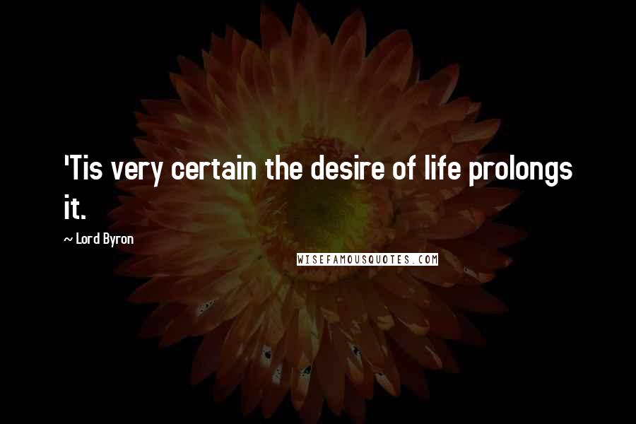 Lord Byron Quotes: 'Tis very certain the desire of life prolongs it.